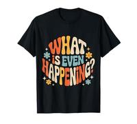 What is Even Happening Confused Sarcastic Random |- T-Shirt
