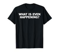 What is Even Happening Funny Confused Quote Sarcasm Humor T-Shirt