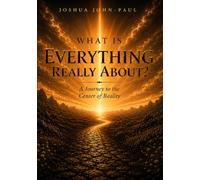 WHAT IS EVERYTHING REALLY ABOUT?: A Journey to the Center of Reality