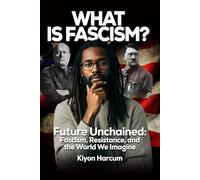WHAT IS FASCISM? Future Unchained:: Fascism, Resistance, and the World We Imagine