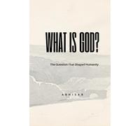 What is god?: The Question That Shaped Humanity