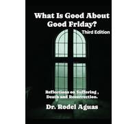 What is Good About Good Friday?: Reflections on Suffering, Death, and REsurrection