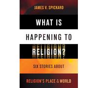 What Is Happening to Religion?: Six Stories About Religion's Place in the World