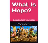 What Is Hope?: The Driving Force That Lights an Uncertain Future, and the Philosophy of Hope Toward Living to 150 (RUN AT 150 PROJECT)