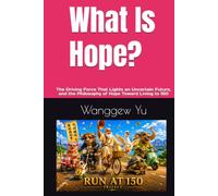 What Is Hope?: The Driving Force That Lights an Uncertain Future, and the Philosophy of Hope Toward Living to 150 (RUN AT 150 PROJECT)