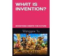 WHAT IS INVENTION?: INVENTIONS CREATE THE FUTURE (RUN AT 150 PROJECT)
