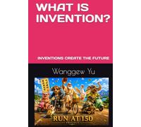 WHAT IS INVENTION?: INVENTIONS CREATE THE FUTURE (RUN AT 150 PROJECT)