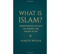 What Is Islam?: Understanding the Faith, the Message, and the Way of Life (The New Muslim Guide)