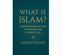 What Is Islam?: Understanding the Faith, the Message, and the Way of Life (The New Muslim Guide)