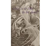 What Is It Like To Be Dead?: Near-Death Experiences, Christianity, and the Occult (Oxford Studies in Western Esotericism)