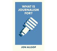 What Is Journalism For? (What Is It For?)