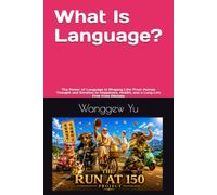 What Is Language?: The Power of Language in Shaping Life: From Human Thought and Emotion to Happiness, Health, and a Long Life Free from Disease (THE RUN AT 150 PROJECT)