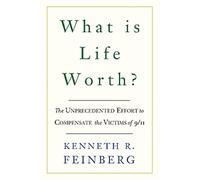What Is Life Worth?: The Inside Story of the 9/11 Fund and Its Effort to Compensate the Victims of September 11th: The Unprecedented Effort to Compensate the Victims of 9/11