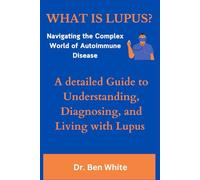WHAT IS LUPUS?: Navigating the Complex World of Autoimmune Disease: A detailed Guide to Understanding, Diagnosing, and Living with Lupus
