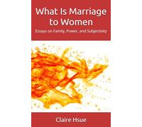 What Is Marriage to Women: Essays on Family, Power, and Subjectivity