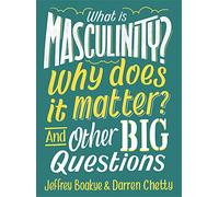 What is Masculinity? Why Does it Matter? And Other Big Questions: (And Other Big Questions)