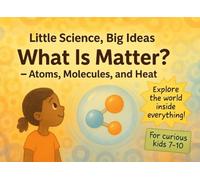 What is Matter? - Atoms, Molecules, and Heat: Learn About Atoms, Molecules, and Heat in a Fun Science Book for Kids Ages 7-10