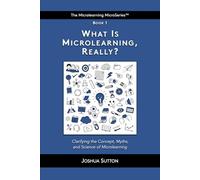 What is Microlearning, Really?: Clarifying the concept, myths, and science of microlearning (The Mircrolearning MicroSeries™)
