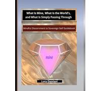 What Is Mine, What Is the World’s, and What Is Simply Passing Through: ~Mindful Discernment to Sovereign Self Guidebook for Clarity in an Age of ... -Events to Legacies - Resonance to Being)