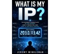 What Is My IP?: The Invisible License Plate of the Internet, How It Tracks You, and How to Take Back Control