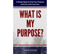What Is My Purpose?: 8 Simple Steps to Find Your Purpose and Live a Life You Love (Finding Your Purpose Book)