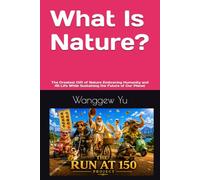 What Is Nature?: The Greatest Gift of Nature Embracing Humanity and All Life While Sustaining the Future of Our Planet (THE RUN AT 150 PROJECT)