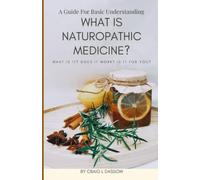 What is Naturopathic Medicine?: What is It? Does it Work? Is it For You? A Guide For Basic Understanding