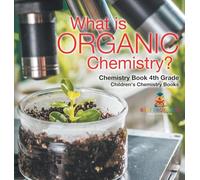 What is Organic Chemistry? Chemistry Book 4th Grade Children's Chemistry Books