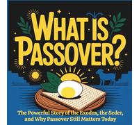 What is Passover: The Powerful Story of the Exodus, the Seder, and Why Passover Still Matters Today