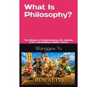 What Is Philosophy?: The Wisdom of Understanding Life, Seeking Truth, and Building a Better Future (RUN AT 150 PROJECT)