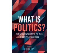What is Politics? : The Definitive Guide to Politics in Our Polarized Times