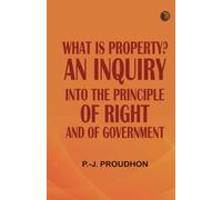 What is Property? An Inquiry into the Principle of Right and of Government