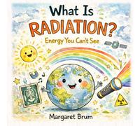 What Is Radiation?: Energy You Can’t See - Light, X-Rays, the Sun, and the Invisible Forces Around Us (What, How, Why - Big Questions for Curious Minds)