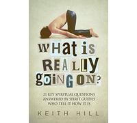 What Is Really Going On?: 21 Key Spiritual Questions Answered By Spirit Guides Who Tell It How It Is: 1 (Channelled Q+a)
