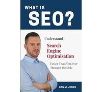 What Is SEO?: Understand Search Engine Optimisation Faster Than You Ever Thought Possible