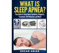 What is Sleep Apnea?: Your Guide to Sleep Apnea Symptoms, Diagnosis, Treatment, CPAP Machines and More!