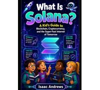 What Is Solana: A Kid’s Guide to Blockchain, Cryptocurrency, and the Super-Fast Internet of Tomorrow