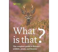 WHAT IS THAT?: THE COMPLETE GUIDE TO BRITAIN'S WILDLIFE, PLANTS AND FLOWERS.