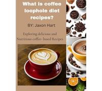 What is the coffee loophole diet recipes?: Exploring Delicious and Nutritious coffee -Based Recipes