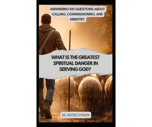 What Is the Greatest Spiritual Danger in Serving God?: Answering 100 Questions About Calling, Commissioning, and Ministry