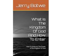 What Is The Kingdom Of God And How To Enter: How To Embrace The Power of the Kingdom Of God
