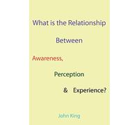What is the Relationship Between Awareness, Perception & Experience?