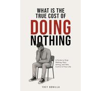 What is the True Cost of Doing Nothing A Guide to Stop Waiting, Start Acting, and Take Control of Your Life
