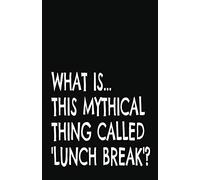 What is This Mythical Thing Called Lunch Break?: Lined Notebook and Journal (Black Cover), Funny Sarcastic Gag Gift for Busy Bosses, Coworkers and Colleagues