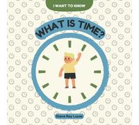What Is Time?: A Big Journey Through Seconds, Stars, and the Secrets of the Universe (I Want To Know)