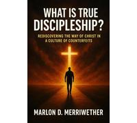 What Is True Discipleship?: Rediscovering the Way of Christ in a Culture of Counterfeits