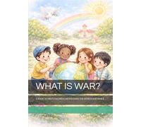 WHAT IS WAR?: A BOOK TO HELP CHILDREN UNDERSTAND THE WORLD AND PEACE