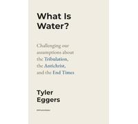 What Is Water?: Challenging Our Assumptions About the Tribulation, the Antichrist, and the End Times