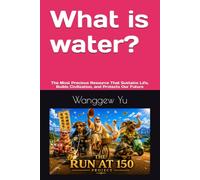 What is water?: The Most Precious Resource That Sustains Life, Builds Civilization, and Protects Our Future (THE RUN AT 150 PROJECT)