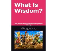 What Is Wisdom: The Power of Sound Judgment and Wise Living (THE RUN AT 150 PROJECT)